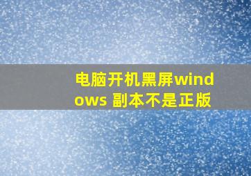 电脑开机黑屏windows 副本不是正版